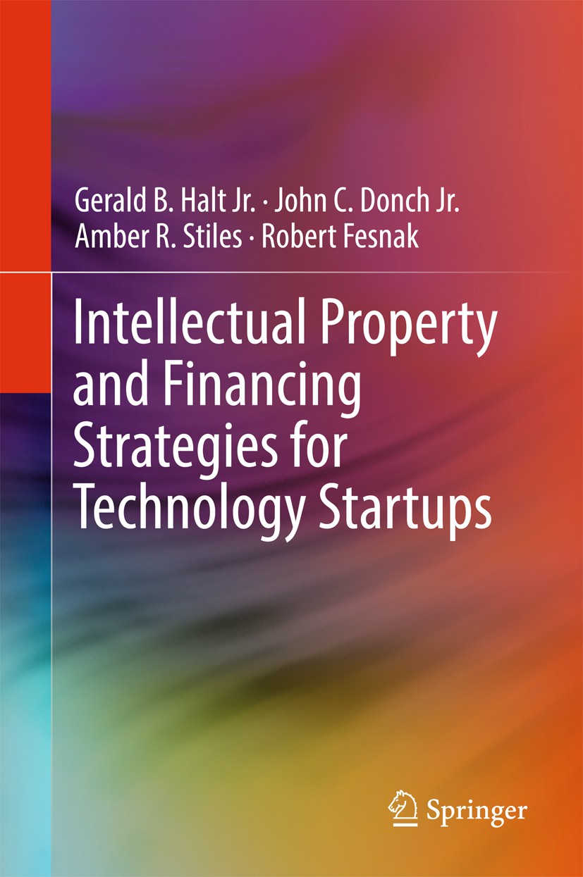 Titlebook: Intellectual Property and Financing Strategies for Technology Startups; Gerald B. Halt, Jr.,John C. Donch, Jr.,Robert Fesn Book 2017 Sprin Titlebook: Intellectual Property and Financing Strategies for Technology Startups; Gerald B. Halt, Jr.,John C. Donch, Jr.,Robert Fesn Book 2017 Sprin