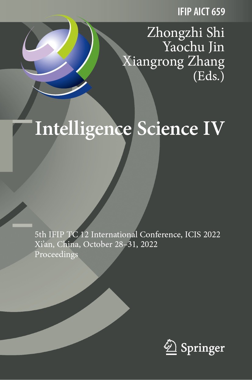 Titlebook: Intelligence Science IV; 5th IFIP TC 12 Inter Zhongzhi Shi,Yaochu Jin,Xiangrong Zhang Conference proceedings 2022 IFIP International Federa Titlebook: Intelligence Science IV; 5th IFIP TC 12 Inter Zhongzhi Shi,Yaochu Jin,Xiangrong Zhang Conference proceedings 2022 IFIP International Federa