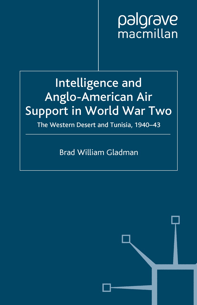 Titlebook: Intelligence and Anglo-American Air Support in World War Two; The Western Desert a Brad William Gladman Book 2009 Palgrave Macmillan, a div Titlebook: Intelligence and Anglo-American Air Support in World War Two; The Western Desert a Brad William Gladman Book 2009 Palgrave Macmillan, a div