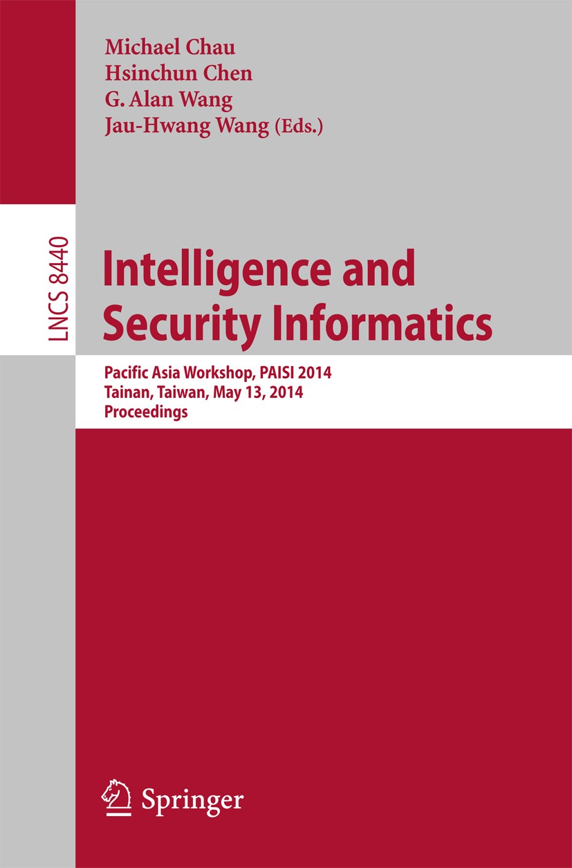 Titlebook: Intelligence and Security Informatics; Pacific Asia Worksho Michael Chau,Hsinchun Chen,Jau-Hwang Wang Conference proceedings 2014 Springer Titlebook: Intelligence and Security Informatics; Pacific Asia Worksho Michael Chau,Hsinchun Chen,Jau-Hwang Wang Conference proceedings 2014 Springer