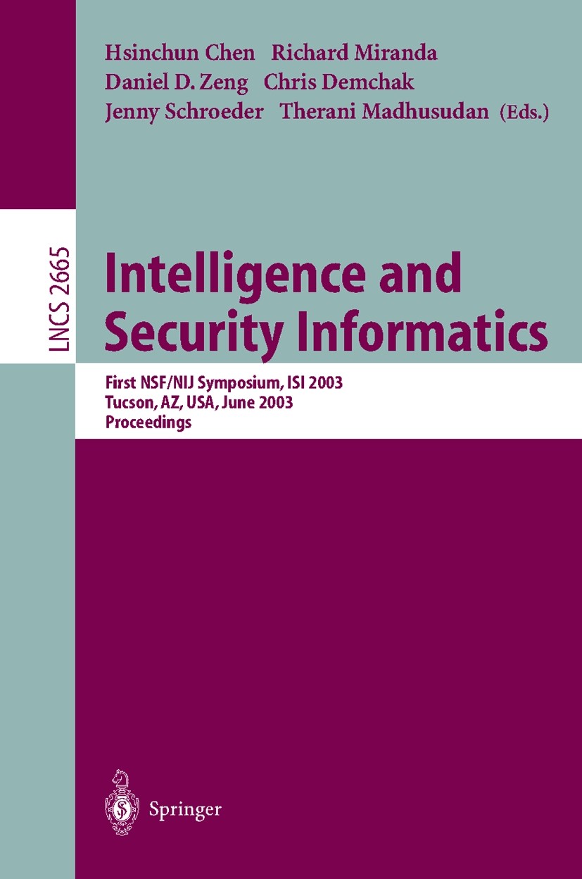 Titlebook: Intelligence and Security Informatics; First NSF/NIJ Sympos Hsinchun Chen,Richard Miranda,Therani Madhusudan Conference proceedings 2003 Sp Titlebook: Intelligence and Security Informatics; First NSF/NIJ Sympos Hsinchun Chen,Richard Miranda,Therani Madhusudan Conference proceedings 2003 Sp