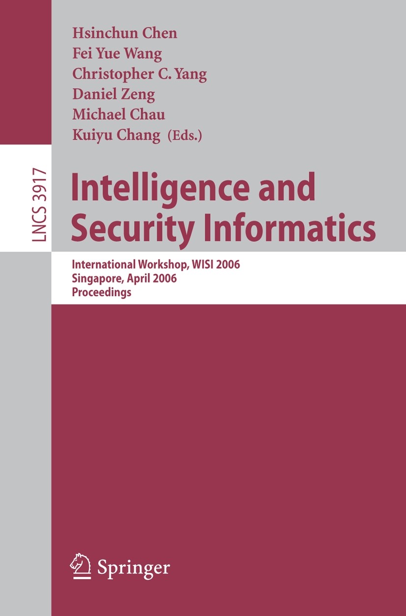 Titlebook: Intelligence and Security Informatics; International Worksh Hsinchun Chen,Fei-Yue Wang,Kuiyu Chang Conference proceedings 2006 Springer-Ver Titlebook: Intelligence and Security Informatics; International Worksh Hsinchun Chen,Fei-Yue Wang,Kuiyu Chang Conference proceedings 2006 Springer-Ver