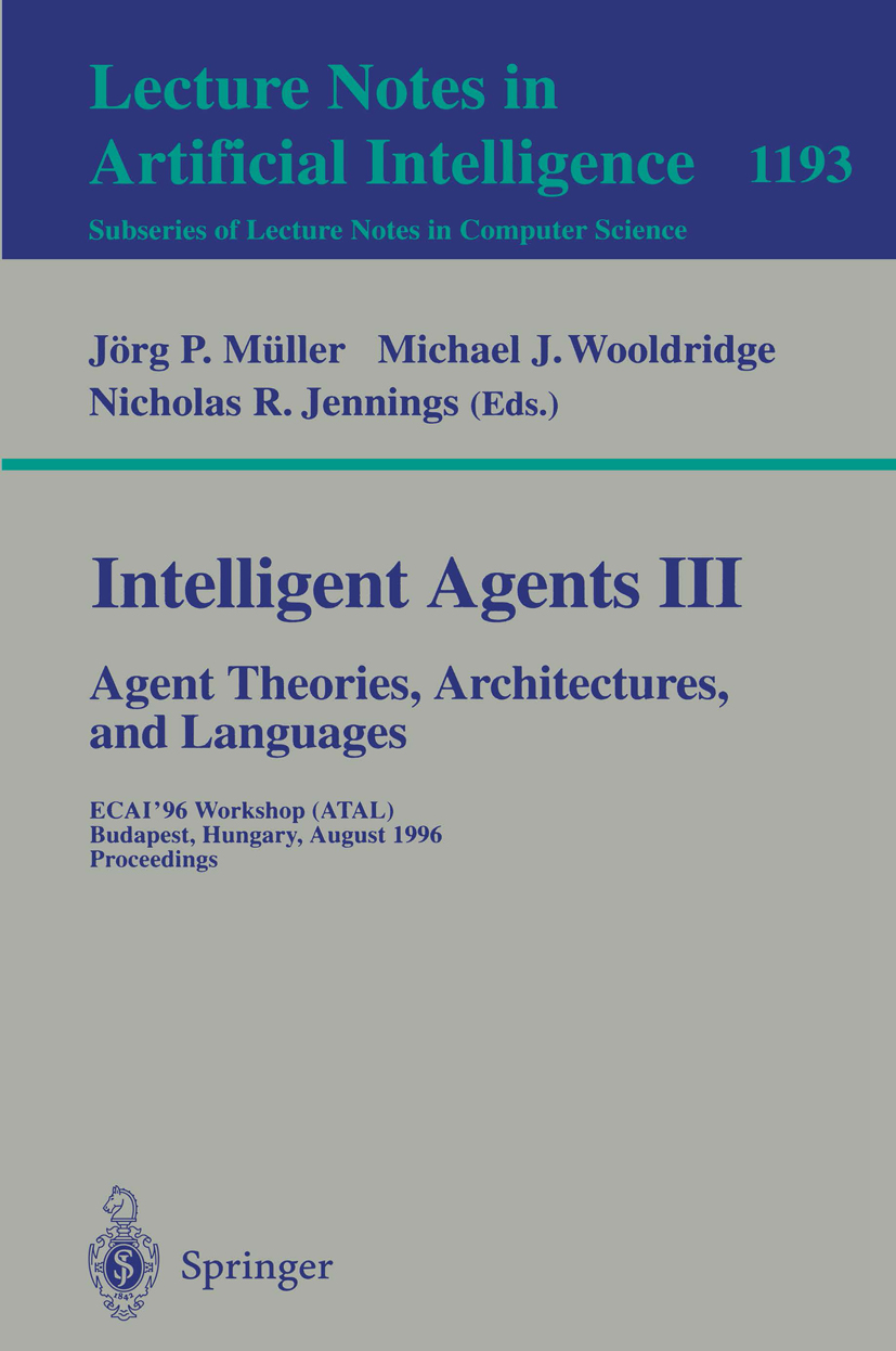 Titlebook: Intelligent Agents III. Agent Theories, Architectures, and Languages; ECAI‘96 Workshop (AT Jörg P. Müller,Michael J. Wooldridge,Nicholas R. Titlebook: Intelligent Agents III. Agent Theories, Architectures, and Languages; ECAI‘96 Workshop (AT Jörg P. Müller,Michael J. Wooldridge,Nicholas R.