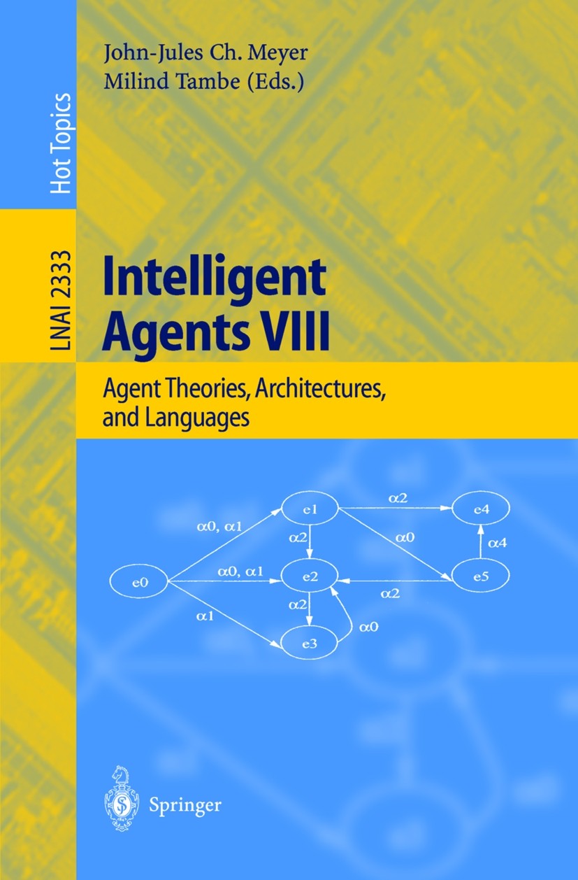 Titlebook: Intelligent Agents VIII; 8th International Wo John-Jules Ch. Meyer,Milind Tambe Conference proceedings 2002 Springer-Verlag Berlin Heidelbe Titlebook: Intelligent Agents VIII; 8th International Wo John-Jules Ch. Meyer,Milind Tambe Conference proceedings 2002 Springer-Verlag Berlin Heidelbe