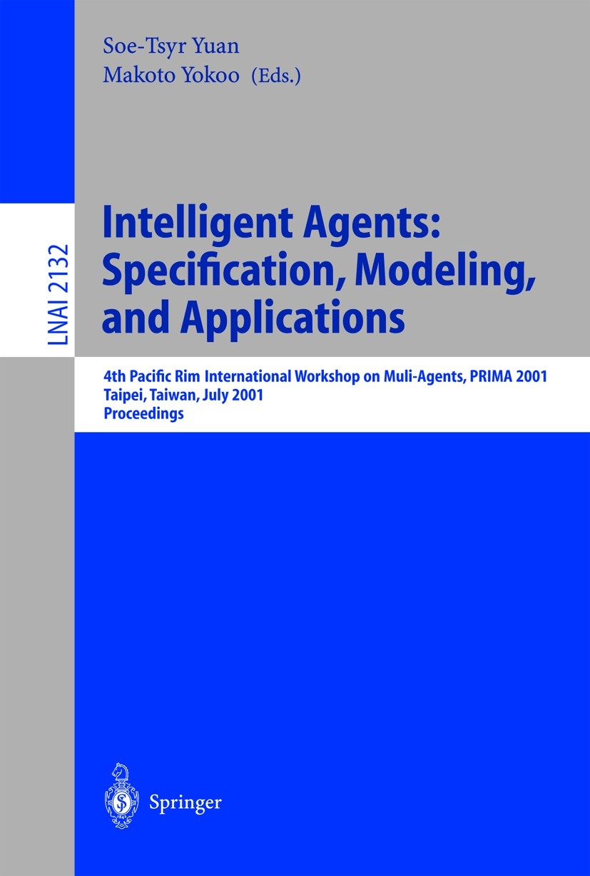 Titlebook: Intelligent Agents: Specification, Modeling, and Application; 4th Pacific Rim Inte Soe -Tsyr Yuan,Makoto Yokoo Conference proceedings 2001 Titlebook: Intelligent Agents: Specification, Modeling, and Application; 4th Pacific Rim Inte Soe -Tsyr Yuan,Makoto Yokoo Conference proceedings 2001