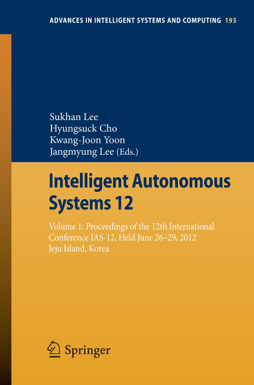 Titlebook: Intelligent Autonomous Systems 12; Volume 1: Proceeding Sukhan Lee,Hyungsuck Cho,Jangmyung Lee Conference proceedings 2013 Springer-Verlag Titlebook: Intelligent Autonomous Systems 12; Volume 1: Proceeding Sukhan Lee,Hyungsuck Cho,Jangmyung Lee Conference proceedings 2013 Springer-Verlag