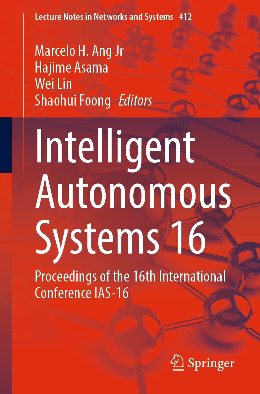Titlebook: Intelligent Autonomous Systems 16; Proceedings of the 1 Marcelo H. Ang Jr,Hajime Asama,Shaohui Foong Conference proceedings 2022 The Editor Titlebook: Intelligent Autonomous Systems 16; Proceedings of the 1 Marcelo H. Ang Jr,Hajime Asama,Shaohui Foong Conference proceedings 2022 The Editor