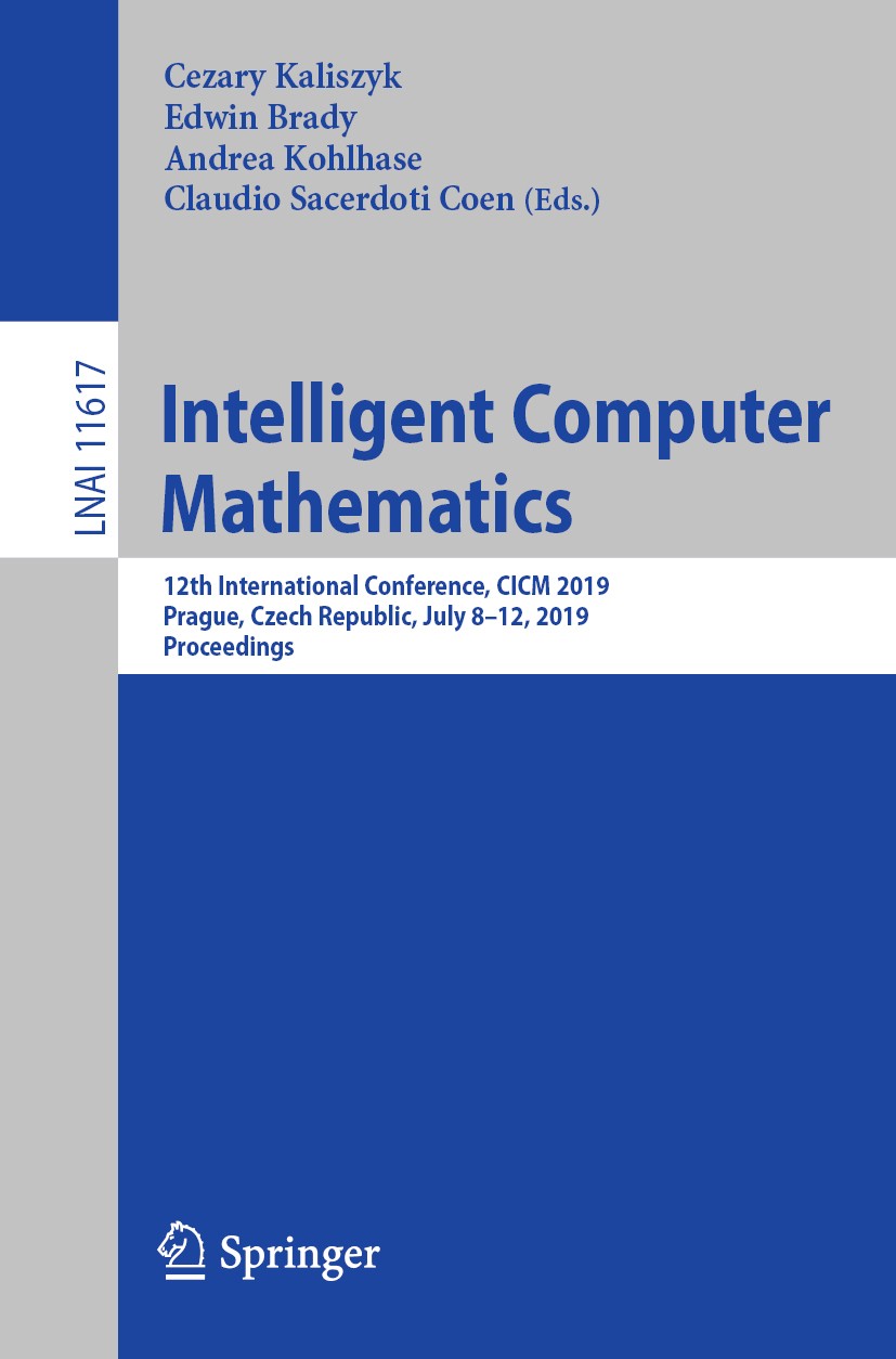 Titlebook: Intelligent Computer Mathematics; 12th International C Cezary Kaliszyk,Edwin Brady,Claudio Sacerdoti Coen Conference proceedings 2019 Sprin Titlebook: Intelligent Computer Mathematics; 12th International C Cezary Kaliszyk,Edwin Brady,Claudio Sacerdoti Coen Conference proceedings 2019 Sprin