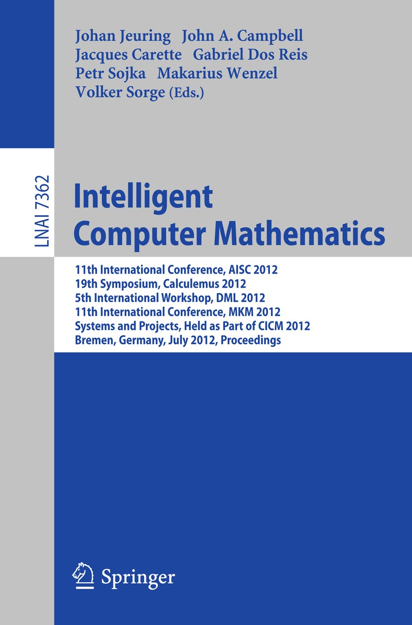 Titlebook: Intelligent Computer Mathematics; 11th International C Johan Jeuring,John A. Campbell,Volker Sorge Conference proceedings 2012 Springer-Ver Titlebook: Intelligent Computer Mathematics; 11th International C Johan Jeuring,John A. Campbell,Volker Sorge Conference proceedings 2012 Springer-Ver