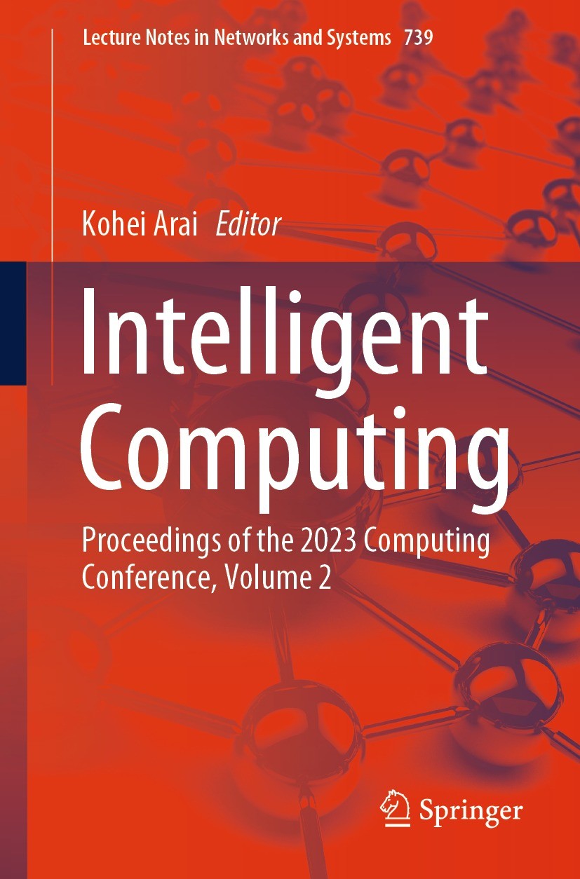 Titlebook: Intelligent Computing; Proceedings of the 2 Kohei Arai Conference proceedings 2023 The Editor(s) (if applicable) and The Author(s), under e Titlebook: Intelligent Computing; Proceedings of the 2 Kohei Arai Conference proceedings 2023 The Editor(s) (if applicable) and The Author(s), under e