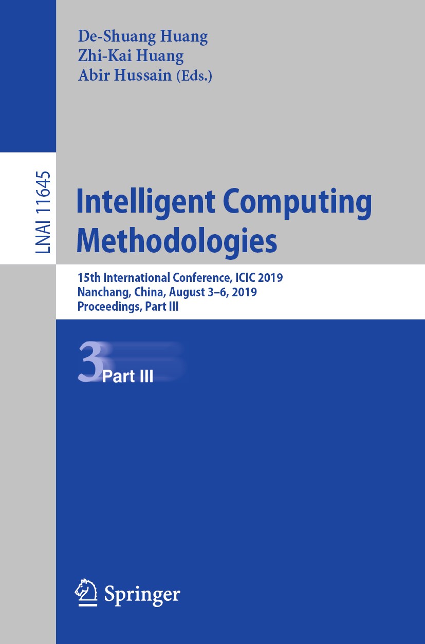 Titlebook: Intelligent Computing Methodologies; 15th International C De-Shuang Huang,Zhi-Kai Huang,Abir Hussain Conference proceedings 2019 Springer N Titlebook: Intelligent Computing Methodologies; 15th International C De-Shuang Huang,Zhi-Kai Huang,Abir Hussain Conference proceedings 2019 Springer N