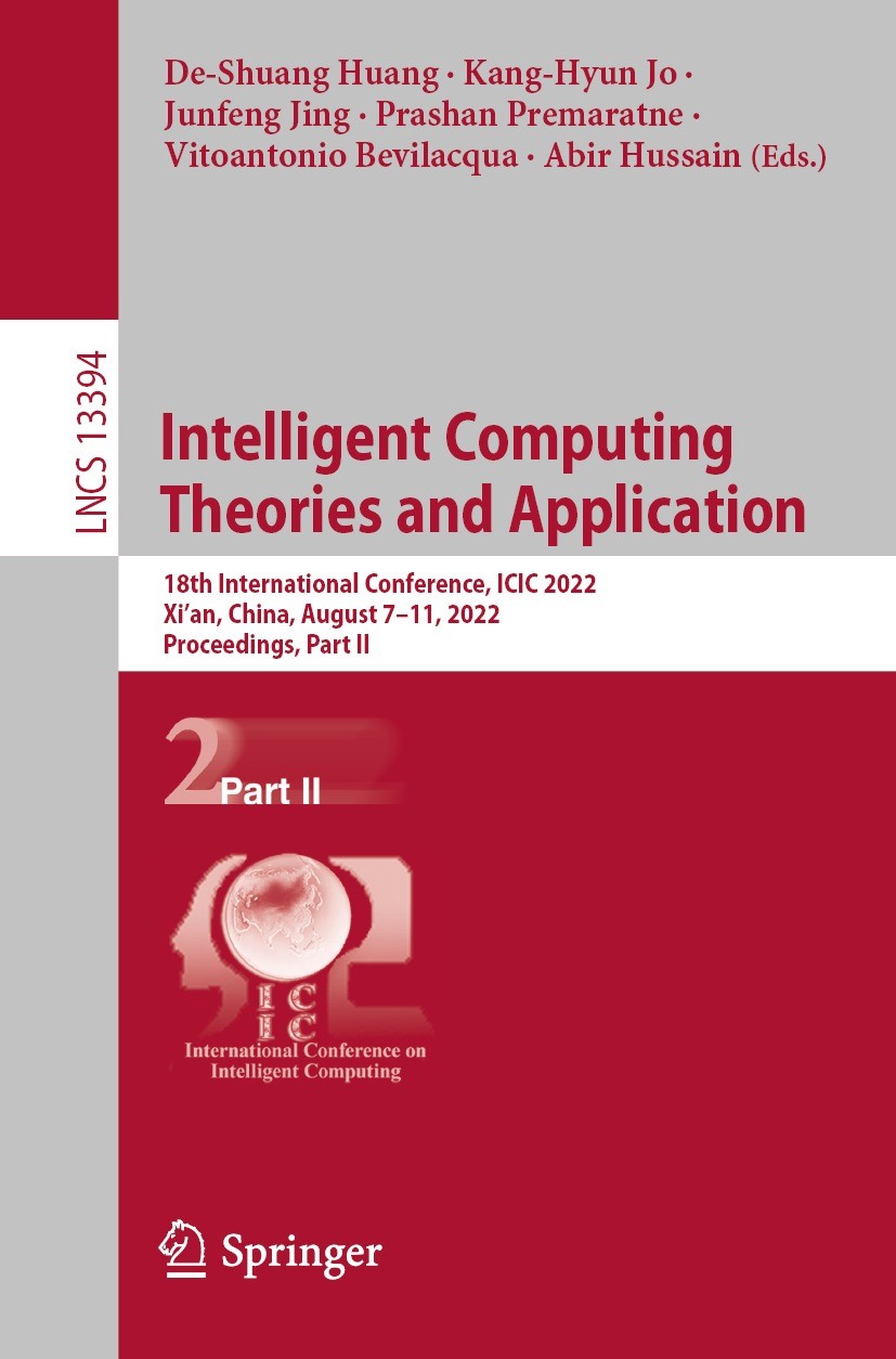 Titlebook: Intelligent Computing Theories and Application; 18th International C De-Shuang Huang,Kang-Hyun Jo,Abir Hussain Conference proceedings 2022 Titlebook: Intelligent Computing Theories and Application; 18th International C De-Shuang Huang,Kang-Hyun Jo,Abir Hussain Conference proceedings 2022