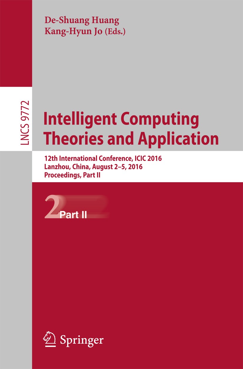 Titlebook: Intelligent Computing Theories and Application; 12th International C De-Shuang Huang,Kang-Hyun Jo Conference proceedings 2016 Springer Inte Titlebook: Intelligent Computing Theories and Application; 12th International C De-Shuang Huang,Kang-Hyun Jo Conference proceedings 2016 Springer Inte