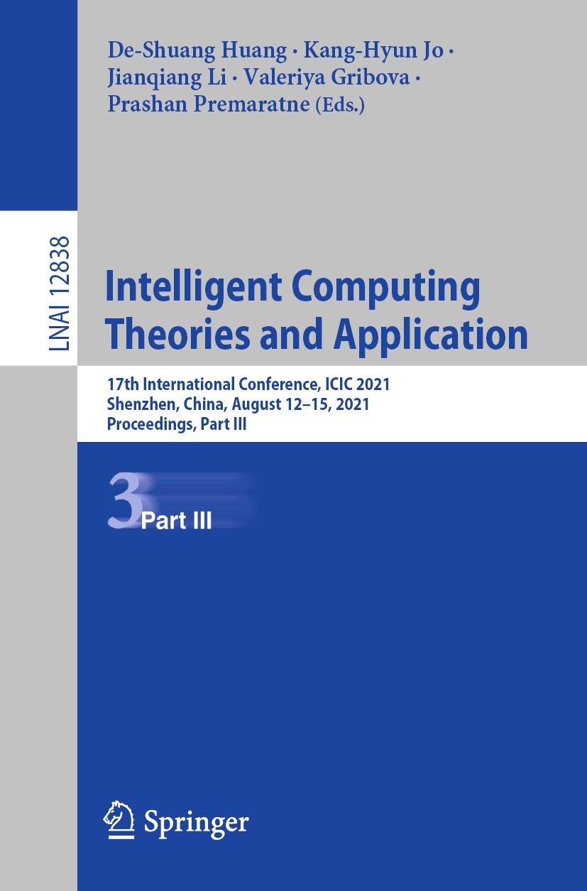 Titlebook: Intelligent Computing Theories and Application; 17th International C De-Shuang Huang,Kang-Hyun Jo,Prashan Premaratne Conference proceedings Titlebook: Intelligent Computing Theories and Application; 17th International C De-Shuang Huang,Kang-Hyun Jo,Prashan Premaratne Conference proceedings