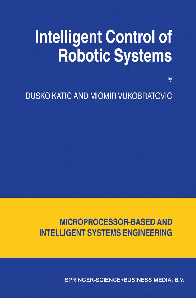 Titlebook: Intelligent Control of Robotic Systems; Dusko Katic,Miomir Vukobratovic Book 2003 Springer Science+Business Media B.V. 2003 Fuzzy.algorith Titlebook: Intelligent Control of Robotic Systems; Dusko Katic,Miomir Vukobratovic Book 2003 Springer Science+Business Media B.V. 2003 Fuzzy.algorith