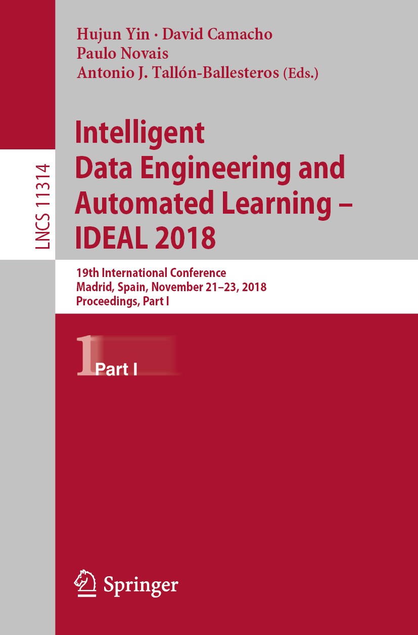 Titlebook: Intelligent Data Engineering and Automated Learning – IDEAL 2018; 19th International C Hujun Yin,David Camacho,Antonio J. Tallón-Balleste C Titlebook: Intelligent Data Engineering and Automated Learning – IDEAL 2018; 19th International C Hujun Yin,David Camacho,Antonio J. Tallón-Balleste C