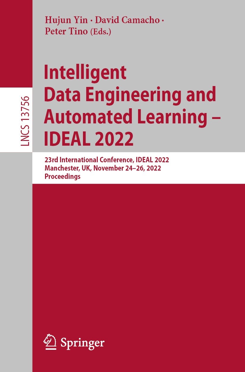Titlebook: Intelligent Data Engineering and Automated Learning – IDEAL 2022; 23rd International C Hujun Yin,David Camacho,Peter Tino Conference procee Titlebook: Intelligent Data Engineering and Automated Learning – IDEAL 2022; 23rd International C Hujun Yin,David Camacho,Peter Tino Conference procee