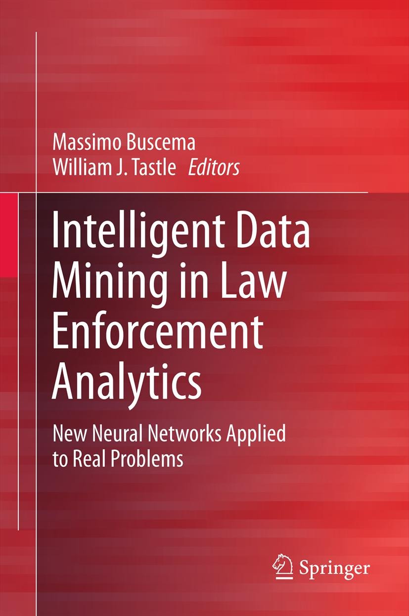 Titlebook: Intelligent Data Mining in Law Enforcement Analytics; New Neural Networks Massimo Buscema,William J. Tastle Book 2013 Springer Science+Bus Titlebook: Intelligent Data Mining in Law Enforcement Analytics; New Neural Networks Massimo Buscema,William J. Tastle Book 2013 Springer Science+Bus
