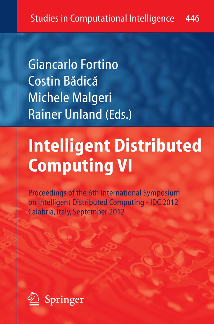 Titlebook: Intelligent Distributed Computing VI; Proceedings of the 6 Giancarlo Fortino,Costin Badica,Rainer Unland Conference proceedings 2013 Spring Titlebook: Intelligent Distributed Computing VI; Proceedings of the 6 Giancarlo Fortino,Costin Badica,Rainer Unland Conference proceedings 2013 Spring
