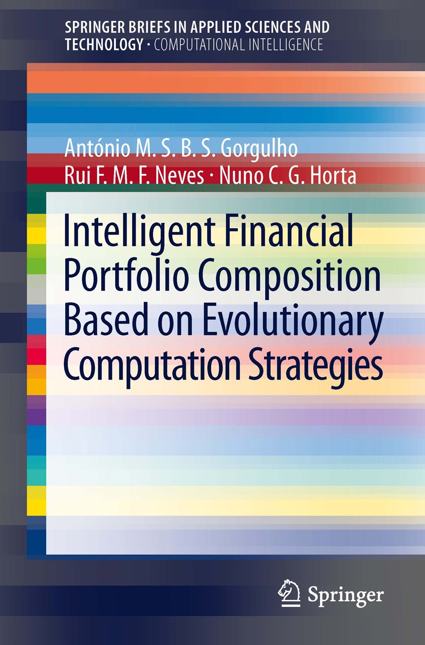 Titlebook: Intelligent Financial Portfolio Composition based on Evolutionary Computation Strategies; Antonio Gorgulho,Rui F.M.F. Neves,Nuno C.G. Hort Titlebook: Intelligent Financial Portfolio Composition based on Evolutionary Computation Strategies; Antonio Gorgulho,Rui F.M.F. Neves,Nuno C.G. Hort