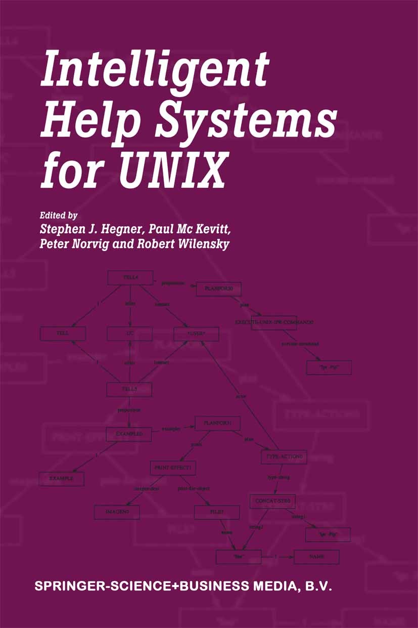 Titlebook: Intelligent Help Systems for UNIX; Stephen J. Hegner,Paul Mc Kevitt,Robert Wilensky Book 2000 Springer Science+Business Media Dordrecht 20 Titlebook: Intelligent Help Systems for UNIX; Stephen J. Hegner,Paul Mc Kevitt,Robert Wilensky Book 2000 Springer Science+Business Media Dordrecht 20