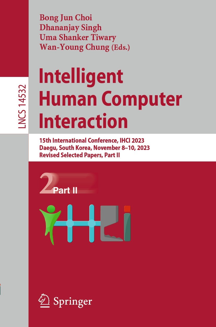 Titlebook: Intelligent Human Computer Interaction; 15th International C Bong Jun Choi,Dhananjay Singh,Wan-Young Chung Conference proceedings 2024 The Titlebook: Intelligent Human Computer Interaction; 15th International C Bong Jun Choi,Dhananjay Singh,Wan-Young Chung Conference proceedings 2024 The