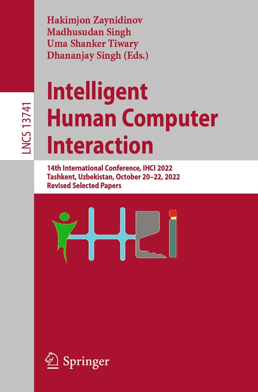 Titlebook: Intelligent Human Computer Interaction; 14th International C Hakimjon Zaynidinov,Madhusudan Singh,Dhananjay Sin Conference proceedings 2023 Titlebook: Intelligent Human Computer Interaction; 14th International C Hakimjon Zaynidinov,Madhusudan Singh,Dhananjay Sin Conference proceedings 2023