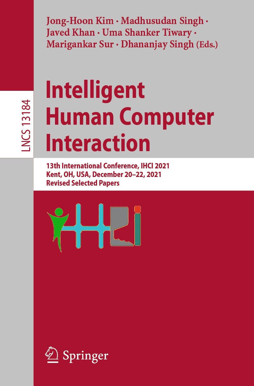 Titlebook: Intelligent Human Computer Interaction; 13th International C Jong-Hoon Kim,Madhusudan Singh,Dhananjay Singh Conference proceedings 2022 Spr Titlebook: Intelligent Human Computer Interaction; 13th International C Jong-Hoon Kim,Madhusudan Singh,Dhananjay Singh Conference proceedings 2022 Spr