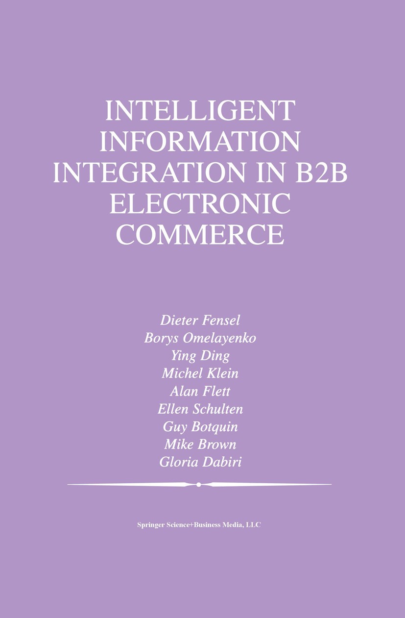 Titlebook: Intelligent Information Integration in B2B Electronic Commerce; Dieter Fensel,Borys Omelayenko,Gloria Dabiri Book 2002 Springer Science+Bu Titlebook: Intelligent Information Integration in B2B Electronic Commerce; Dieter Fensel,Borys Omelayenko,Gloria Dabiri Book 2002 Springer Science+Bu