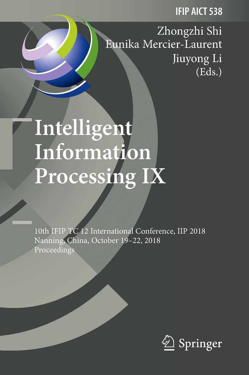 Titlebook: Intelligent Information Processing IX; 10th IFIP TC 12 Inte Zhongzhi Shi,Eunika Mercier-Laurent,Jiuyong Li Conference proceedings 2018 IFIP Titlebook: Intelligent Information Processing IX; 10th IFIP TC 12 Inte Zhongzhi Shi,Eunika Mercier-Laurent,Jiuyong Li Conference proceedings 2018 IFIP