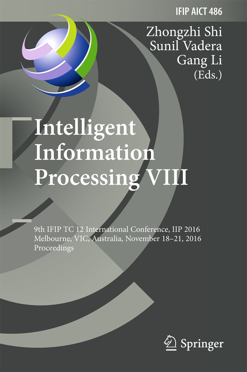 Titlebook: Intelligent Information Processing VIII; 9th IFIP TC 12 Inter Zhongzhi Shi,Sunil Vadera,Gang Li Conference proceedings 2016 IFIP Internatio Titlebook: Intelligent Information Processing VIII; 9th IFIP TC 12 Inter Zhongzhi Shi,Sunil Vadera,Gang Li Conference proceedings 2016 IFIP Internatio