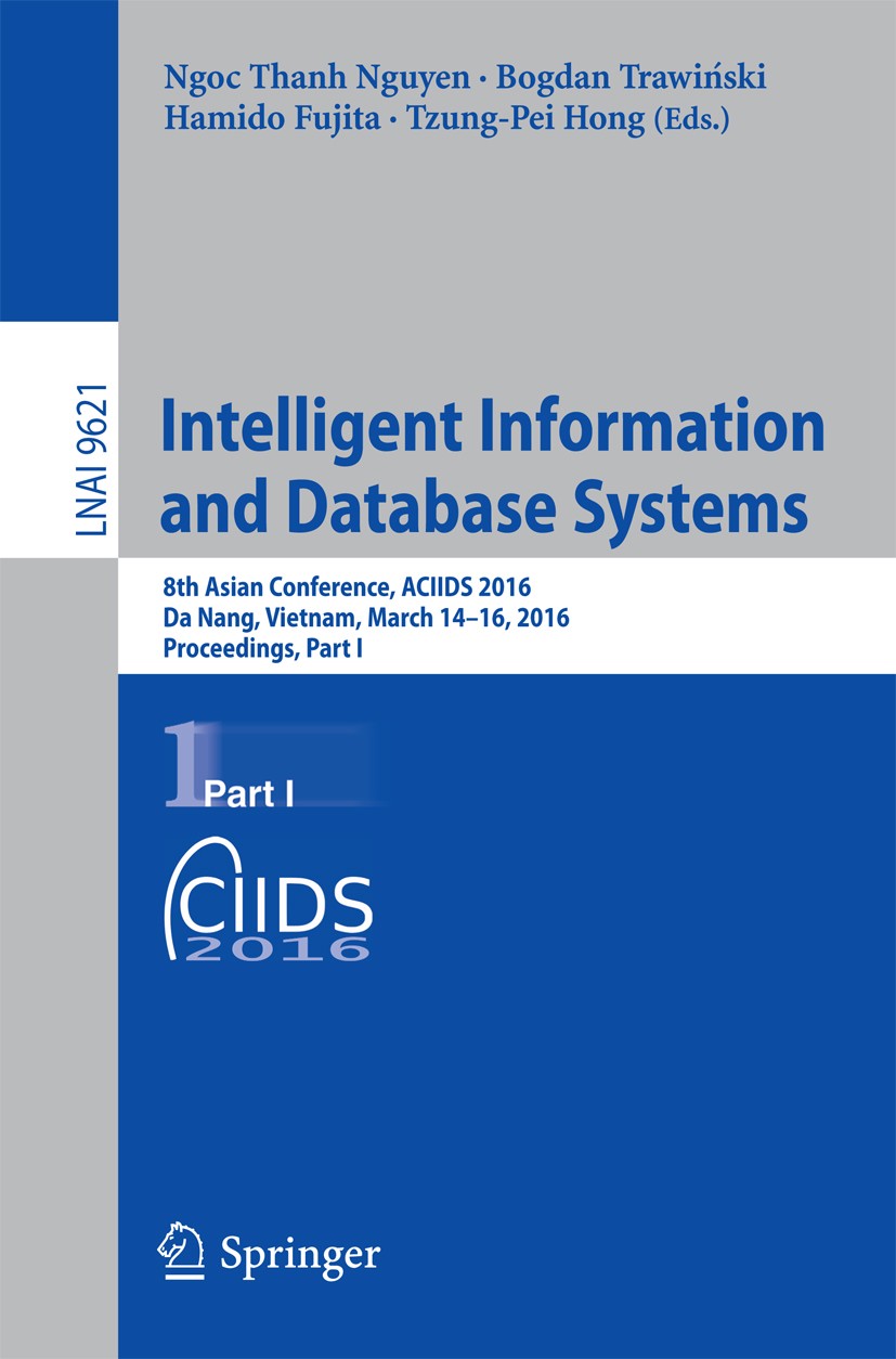 Titlebook: Intelligent Information and Database Systems; 8th Asian Conference Ngoc Thanh Nguyen,Bogdan Trawiński,Tzung-Pei Hong Conference proceedings Titlebook: Intelligent Information and Database Systems; 8th Asian Conference Ngoc Thanh Nguyen,Bogdan Trawiński,Tzung-Pei Hong Conference proceedings