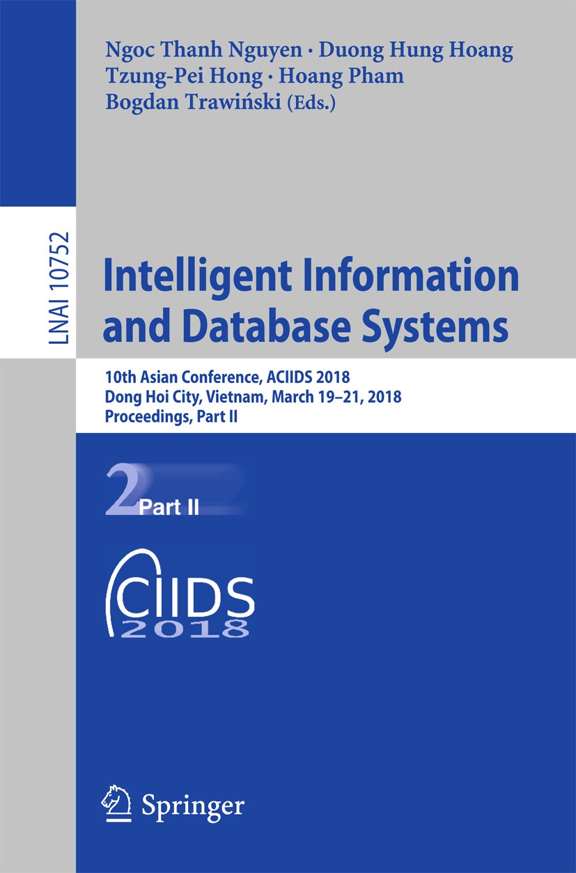 Titlebook: Intelligent Information and Database Systems; 10th Asian Conferenc Ngoc Thanh Nguyen,Duong Hung Hoang,Bogdan Trawińsk Conference proceeding Titlebook: Intelligent Information and Database Systems; 10th Asian Conferenc Ngoc Thanh Nguyen,Duong Hung Hoang,Bogdan Trawińsk Conference proceeding