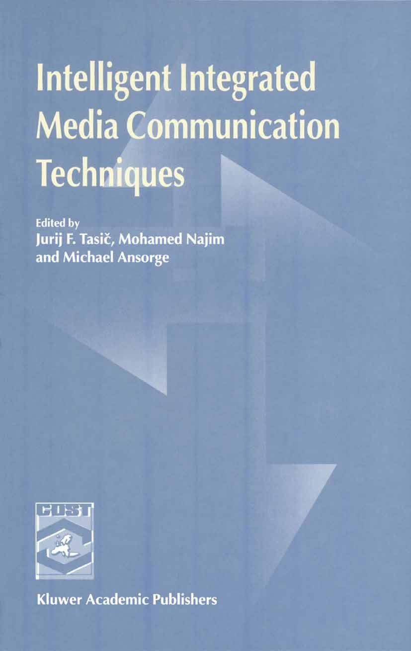 Titlebook: Intelligent Integrated Media Communication Techniques; COST 254 & COST 276 Jurij F. Tasič,Mohamed Najim,Michael Ansorge Book 2003 Springer Titlebook: Intelligent Integrated Media Communication Techniques; COST 254 & COST 276 Jurij F. Tasič,Mohamed Najim,Michael Ansorge Book 2003 Springer