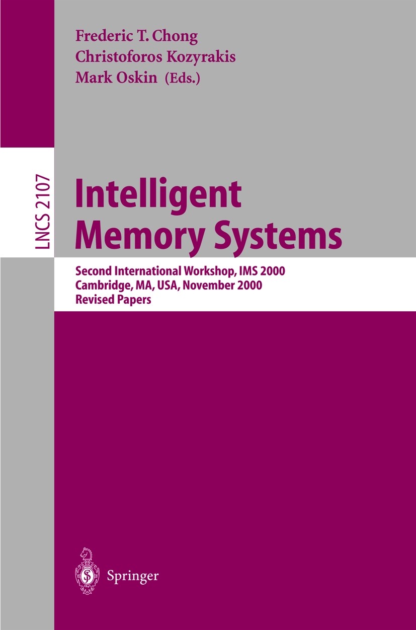 Titlebook: Intelligent Memory Systems; Second International Frederic T. Chong,Christoforos Kozyrakis,Mark Oski Conference proceedings 2001 Springer-Ve Titlebook: Intelligent Memory Systems; Second International Frederic T. Chong,Christoforos Kozyrakis,Mark Oski Conference proceedings 2001 Springer-Ve