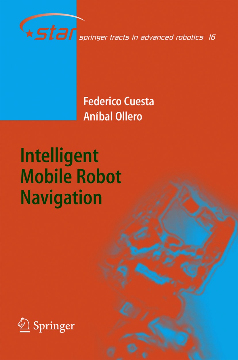 Titlebook: Intelligent Mobile Robot Navigation; Federico Cuesta,Aníbal Ollero Book 2005 Springer-Verlag Berlin Heidelberg 2005 actor.algorithms.artif Titlebook: Intelligent Mobile Robot Navigation; Federico Cuesta,Aníbal Ollero Book 2005 Springer-Verlag Berlin Heidelberg 2005 actor.algorithms.artif