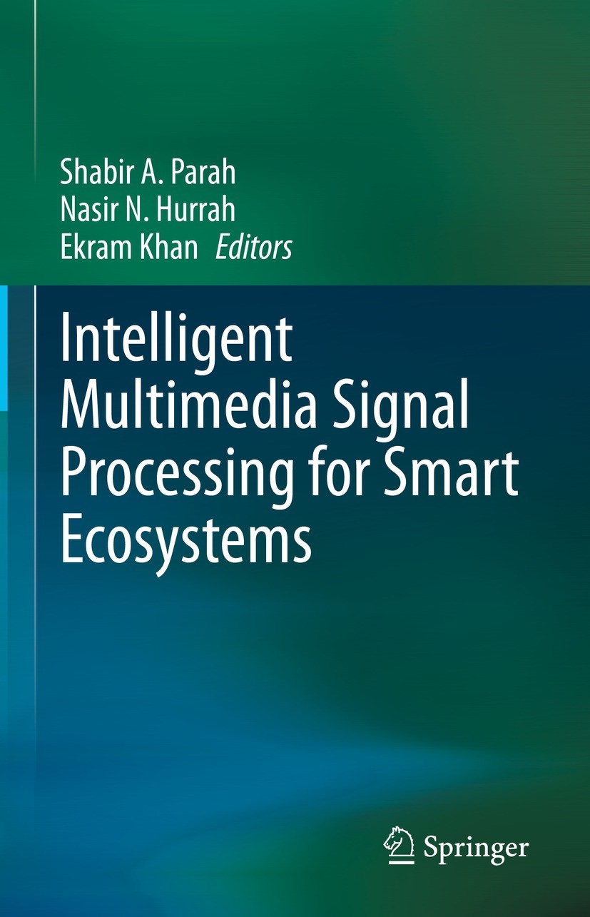 Titlebook: Intelligent Multimedia Signal Processing for Smart Ecosystems; Shabir A. Parah,Nasir N. Hurrah,Ekram Khan Book 2023 The Editor(s) (if appl Titlebook: Intelligent Multimedia Signal Processing for Smart Ecosystems; Shabir A. Parah,Nasir N. Hurrah,Ekram Khan Book 2023 The Editor(s) (if appl