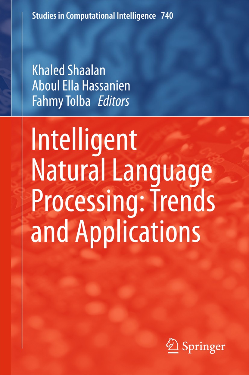 Titlebook: Intelligent Natural Language Processing: Trends and Applications; Khaled Shaalan,Aboul Ella Hassanien,Fahmy Tolba Book 2018 Springer Inter Titlebook: Intelligent Natural Language Processing: Trends and Applications; Khaled Shaalan,Aboul Ella Hassanien,Fahmy Tolba Book 2018 Springer Inter