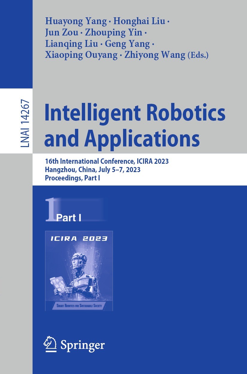 Titlebook: Intelligent Robotics and Applications; 16th International C Huayong Yang,Honghai Liu,Zhiyong Wang Conference proceedings 2023 The Editor(s) Titlebook: Intelligent Robotics and Applications; 16th International C Huayong Yang,Honghai Liu,Zhiyong Wang Conference proceedings 2023 The Editor(s)