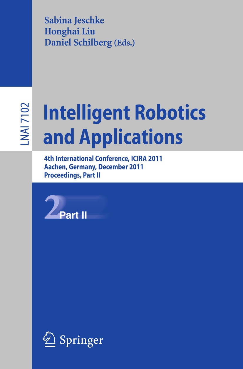 Titlebook: Intelligent Robotics and Applications; 4th International Co Sabina Jeschke,Honghai Liu,Daniel Schilberg Conference proceedings 2011 Springe Titlebook: Intelligent Robotics and Applications; 4th International Co Sabina Jeschke,Honghai Liu,Daniel Schilberg Conference proceedings 2011 Springe