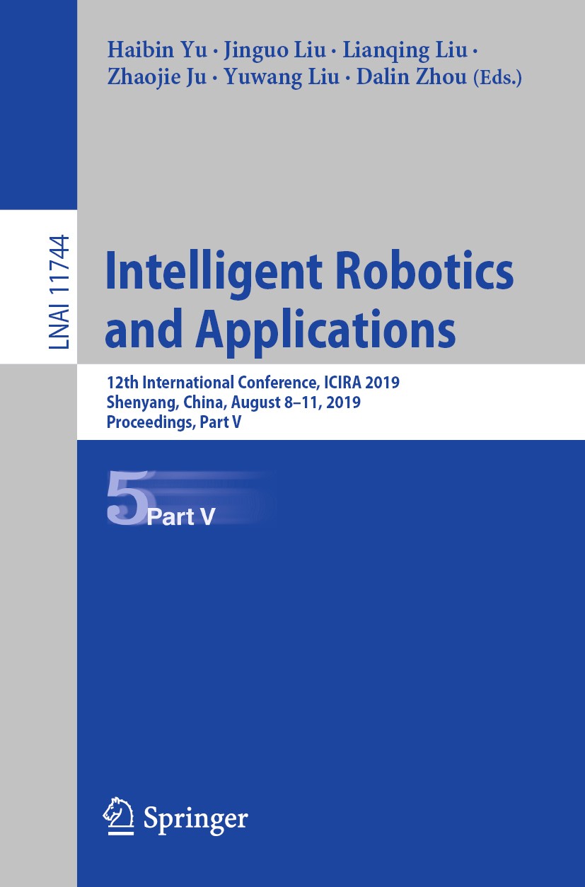 Titlebook: Intelligent Robotics and Applications; 12th International C Haibin Yu,Jinguo Liu,Dalin Zhou Conference proceedings 2019 Springer Nature Swi Titlebook: Intelligent Robotics and Applications; 12th International C Haibin Yu,Jinguo Liu,Dalin Zhou Conference proceedings 2019 Springer Nature Swi