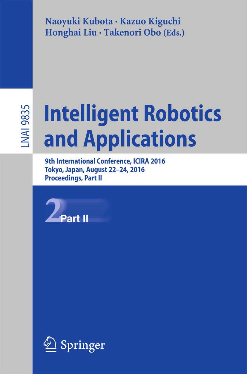 Titlebook: Intelligent Robotics and Applications; 9th International Co Naoyuki Kubota,Kazuo Kiguchi,Takenori Obo Conference proceedings 2016 Springer Titlebook: Intelligent Robotics and Applications; 9th International Co Naoyuki Kubota,Kazuo Kiguchi,Takenori Obo Conference proceedings 2016 Springer