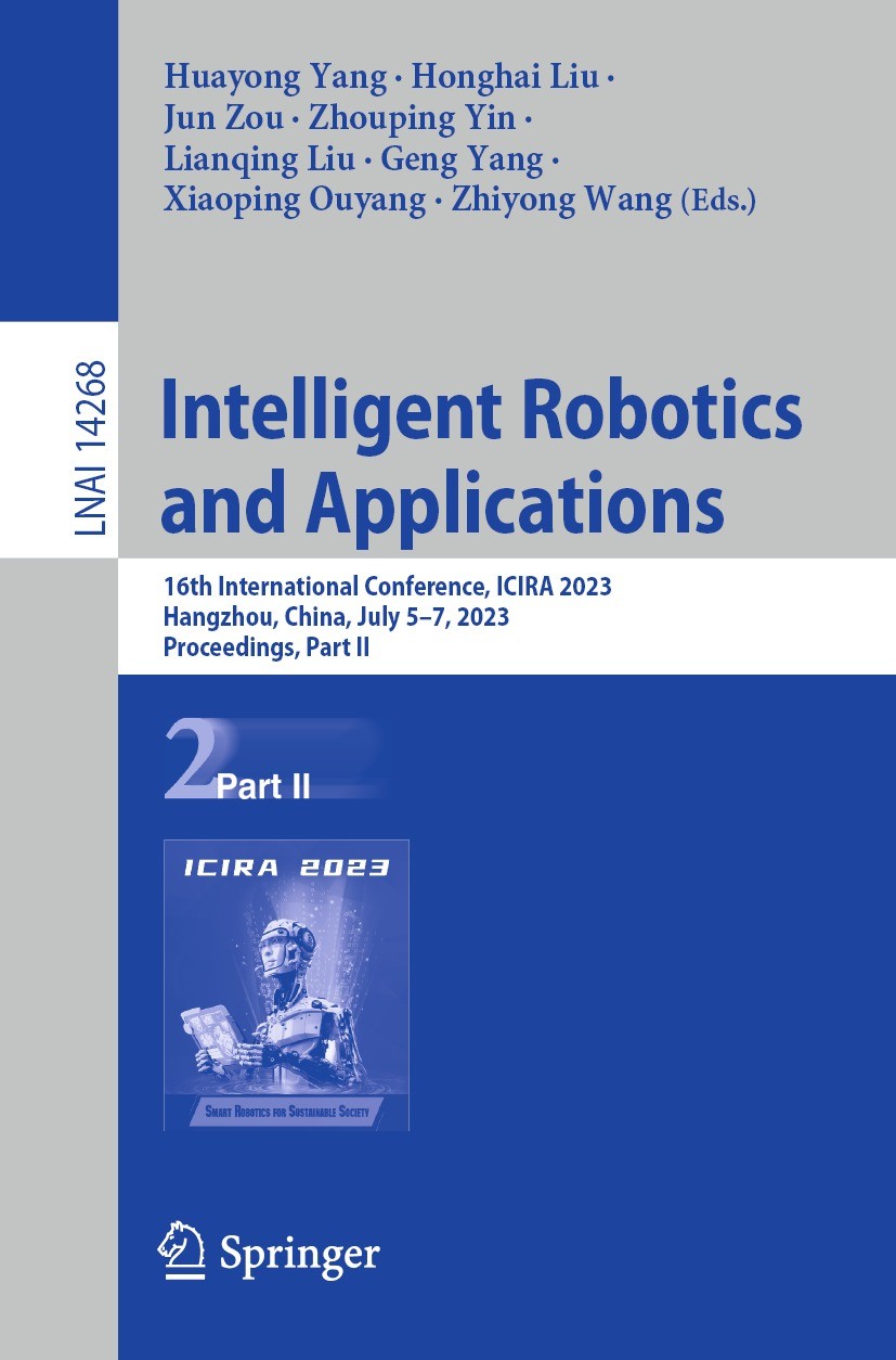 Titlebook: Intelligent Robotics and Applications; 16th International C Huayong Yang,Honghai Liu,Zhiyong Wang Conference proceedings 2023 The Editor(s) Titlebook: Intelligent Robotics and Applications; 16th International C Huayong Yang,Honghai Liu,Zhiyong Wang Conference proceedings 2023 The Editor(s)