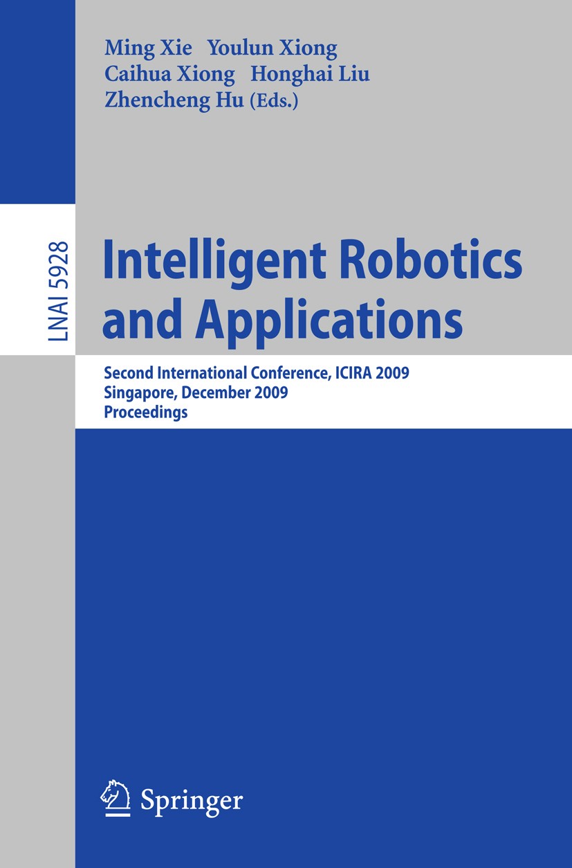 Titlebook: Intelligent Robotics and Applications; Second International Ming Xie,Youlun Xiong,Zhencheng Hu Conference proceedings 2009 Springer-Verlag Titlebook: Intelligent Robotics and Applications; Second International Ming Xie,Youlun Xiong,Zhencheng Hu Conference proceedings 2009 Springer-Verlag
