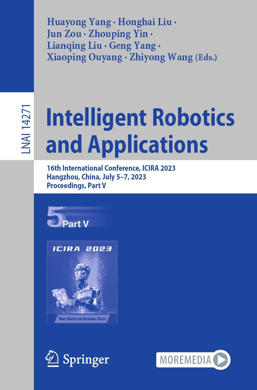 Titlebook: Intelligent Robotics and Applications; 16th International C Huayong Yang,Honghai Liu,Zhiyong Wang Conference proceedings 2023 The Editor(s) Titlebook: Intelligent Robotics and Applications; 16th International C Huayong Yang,Honghai Liu,Zhiyong Wang Conference proceedings 2023 The Editor(s)