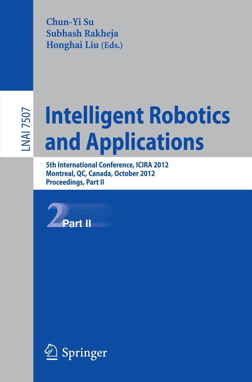 Titlebook: Intelligent Robotics and Applications; 5th International Co Chun-Yi Su,Subhash Rakheja,Honghai Liu Conference proceedings 2012 Springer-Ver Titlebook: Intelligent Robotics and Applications; 5th International Co Chun-Yi Su,Subhash Rakheja,Honghai Liu Conference proceedings 2012 Springer-Ver