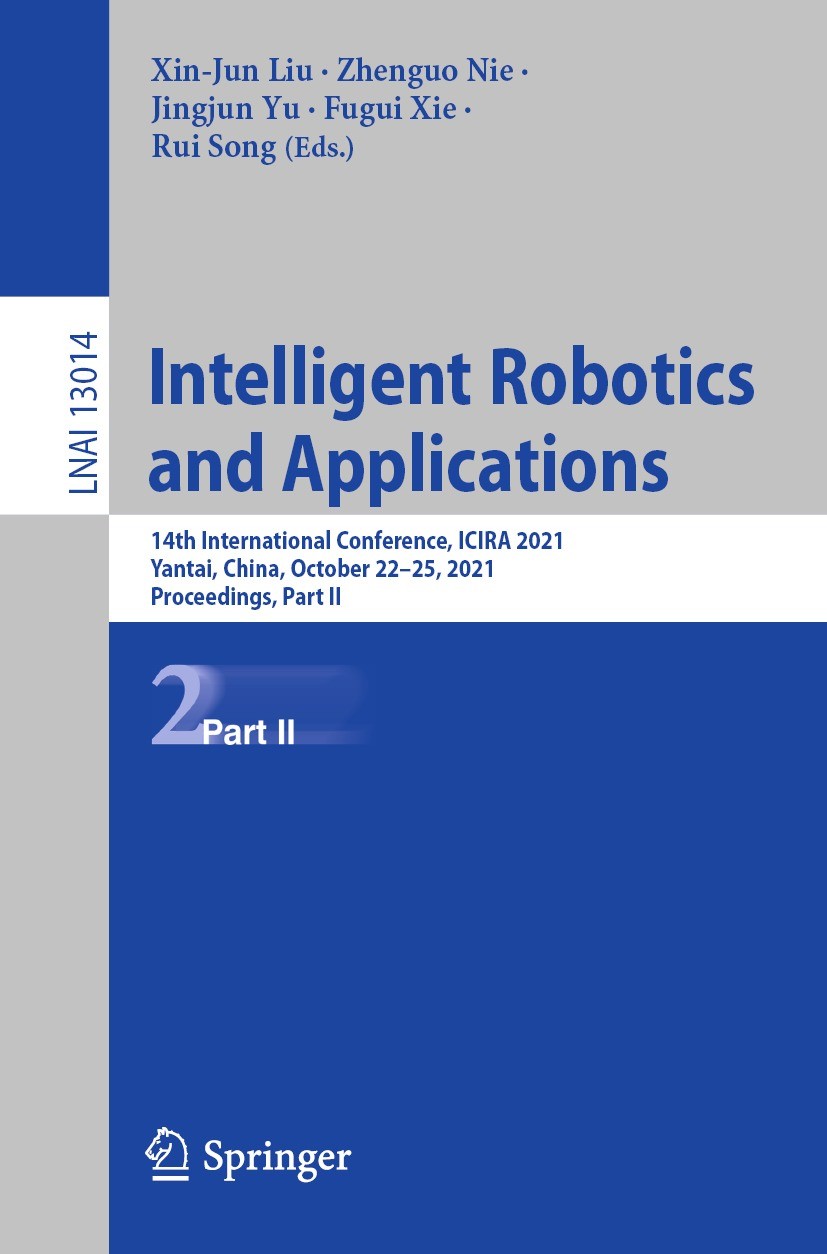Titlebook: Intelligent Robotics and Applications; 14th International C Xin-Jun Liu,Zhenguo Nie,Rui Song Conference proceedings 2021 Springer Nature Sw Titlebook: Intelligent Robotics and Applications; 14th International C Xin-Jun Liu,Zhenguo Nie,Rui Song Conference proceedings 2021 Springer Nature Sw