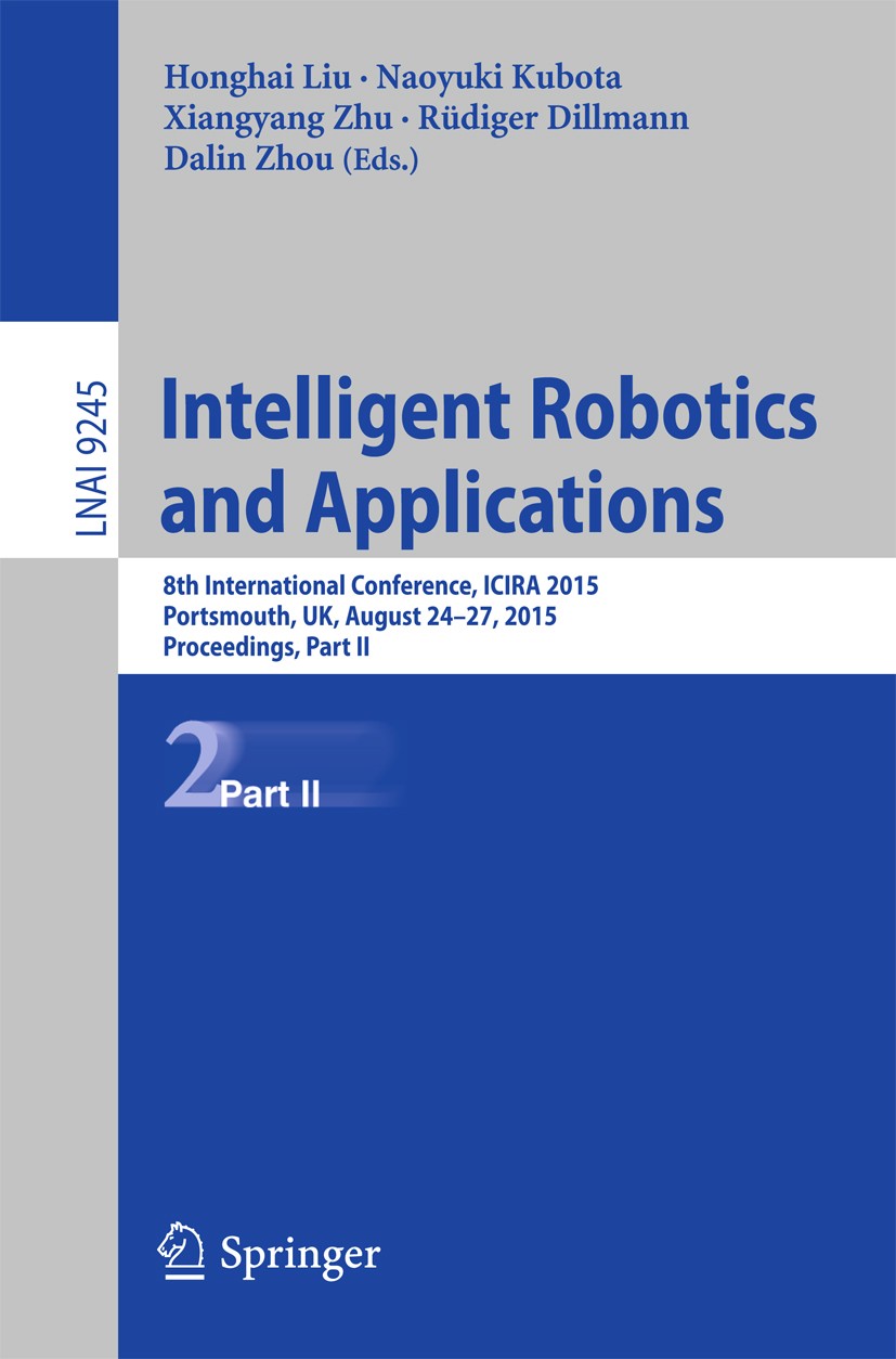 Titlebook: Intelligent Robotics and Applications; 8th International Co Honghai Liu,Naoyuki Kubota,Dalin Zhou Conference proceedings 2015 Springer Inte Titlebook: Intelligent Robotics and Applications; 8th International Co Honghai Liu,Naoyuki Kubota,Dalin Zhou Conference proceedings 2015 Springer Inte