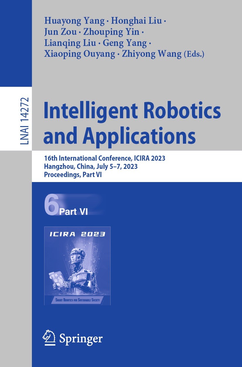 Titlebook: Intelligent Robotics and Applications; 16th International C Huayong Yang,Honghai Liu,Zhiyong Wang Conference proceedings 2023 The Editor(s) Titlebook: Intelligent Robotics and Applications; 16th International C Huayong Yang,Honghai Liu,Zhiyong Wang Conference proceedings 2023 The Editor(s)
