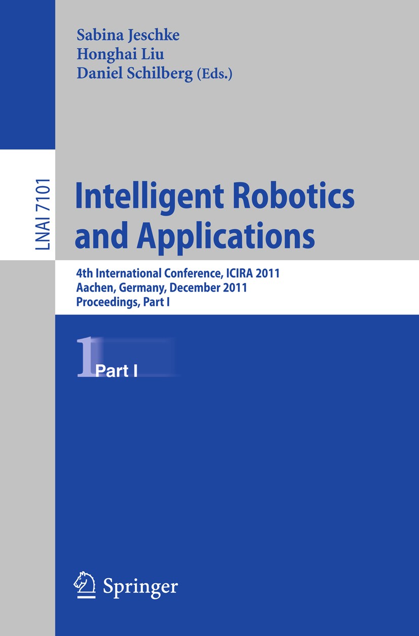 Titlebook: Intelligent Robotics and Applications; 4th International Co Sabina Jeschke,Honghai Liu,Daniel Schilberg Conference proceedings 2011 Springe Titlebook: Intelligent Robotics and Applications; 4th International Co Sabina Jeschke,Honghai Liu,Daniel Schilberg Conference proceedings 2011 Springe